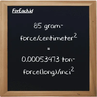 Cara konversi gram-force/centimeter<sup>2</sup> ke ton-force(long)/inci<sup>2</sup> (gf/cm<sup>2</sup> ke LT f/in<sup>2</sup>): 85 gram-force/centimeter<sup>2</sup> (gf/cm<sup>2</sup>) setara dengan 85 dikalikan dengan 0.0000063497 ton-force(long)/inci<sup>2</sup> (LT f/in<sup>2</sup>)